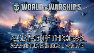 World of Warships - A Game of Throws Season Six Episode Twelve