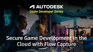 Secure Game Development in the Cloud: Protecting IP with Autodesk Flow Capture